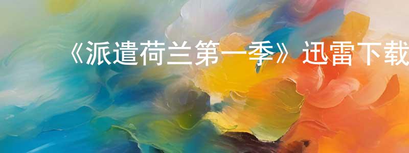 ﻿《派遣荷兰第一季》迅雷下载/在线观看-都市情感-美剧天堂 ﻿陈建松的blog